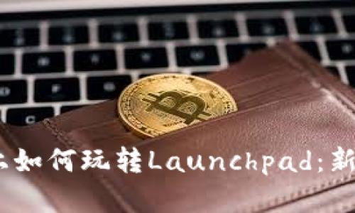 在Binance上如何玩转Launchpad：新手必看攻略！