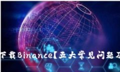 为什么你无法下载Binance？五大常见问题及解决方