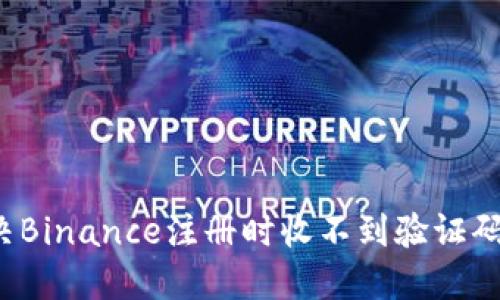 如何解决Binance注册时收不到验证码的问题？