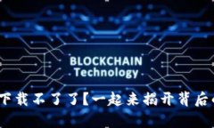 Binance下载不了了？一起来揭开背后的真相吧！