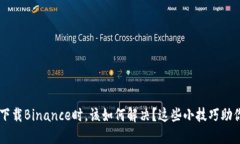 当你无法下载Binance时，该如何解决？这些小技巧