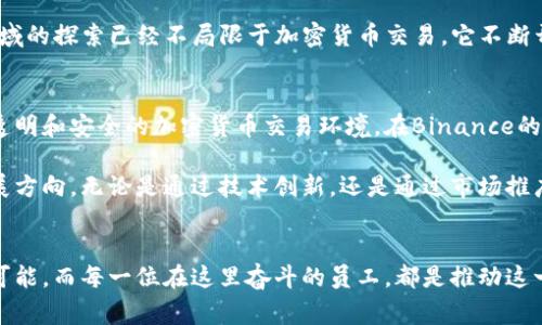   探索Binance上海总部：区块链巨头的脊梁与未来机遇 / 

 guanjianci Binance, 上海总部, 区块链, 加密货币 /guanjianci 

引言
上海，这座充满活力的国际大都市，近年来成为了区块链和加密货币行业的热土。在这片技术创新的沃土上，Binance作为全球最大的数字资产交易平台之一，其上海总部成为了众多区块链从业者和投资者瞩目的焦点。本文将带您深入了解Binance的上海总部，以及它如何影响整个行业的发展。

Binance的崛起
自2017年成立以来，Binance迅速崛起为全球最大的加密货币交易平台。它凭借其便捷的用户界面和丰富的交易品种，吸引了数以百万计的用户。然而，快速扩张的背后，是一系列复杂的战略布局与决策。Binance上海总部的成立，正是其全球化战略的重要一环。

上海总部的功能与特色
Binance上海总部不仅仅是一个办公地点，它承载着公司的愿景与使命。在这里，各种职能部门相互协作，推动公司的发展壮大。研发团队致力于技术创新，安全团队则为用户保驾护航，而市场团队则负责拓展全球用户基础。

除了日常的运营管理，上海总部还承担着重要的市场营销和品牌建设任务。它努力推动Binance在中国市场的认知度，并积极参与各类行业峰会和活动。通过与行业内外的合作，推动加密货币在更广泛领域的应用，这一切都使得Binance的影响力不断扩展。

员工文化与工作环境
在Binance的上海总部，员工被鼓励成为创新和变革的推动者。公司提倡扁平化管理，鼓励跨部门合作，不同背景和专业的团队成员在这里共同探讨、互相学习。这样的工作环境不仅提升了员工的士气与创造力，也使得公司在技术创新与业务拓展方面具备了更大的灵活性。

同时，Binance也非常注重员工的个人发展与生活体验。公司定期组织各种培训和团建活动，帮助员工进一步提升专业技能并增进同事间的感情，这种人性化的管理模式使得员工对公司产生了更强的归属感。

区块链技术的前沿探索
Binance上海总部的另一个重要角色就是作为区块链技术研发的前沿阵地。随着区块链技术的不断成熟，Binance在这一领域的探索已经不局限于加密货币交易。它不断开拓新领域，探索DeFi（去中心化金融）、NFT（非同质化代币）等新兴市场。

对行业的影响与展望
Binance上海总部的运作不仅影响着自身的发展，也深刻改变了整个行业的生态。它通过市场引导和技术创新，推动了更加透明和安全的加密货币交易环境。在Binance的带动下，更多的企业和开始尝试将区块链技术应用到实际场景中，促进行业的全面发展。

展望未来，随着区块链技术的不断成熟，以及政策环境的逐步明朗，Binance在上海总部的战略布局有望继续引领行业的发展方向。无论是通过技术创新，还是通过市场推广，Binance都在积极为构建一个更加开放和创新的生态系统而努力。

结语
Binance的上海总部作为一家区块链巨头的核心支点，承载着无数人的梦想与未来。在这里，技术与金融的交汇带来了无限可能，而每一位在这里奋斗的员工，都是推动这一变革的力量。随着行业的不断演进，Binance的探索如同一颗闪耀的星星，照亮了无数人对未来的憧憬与期待。