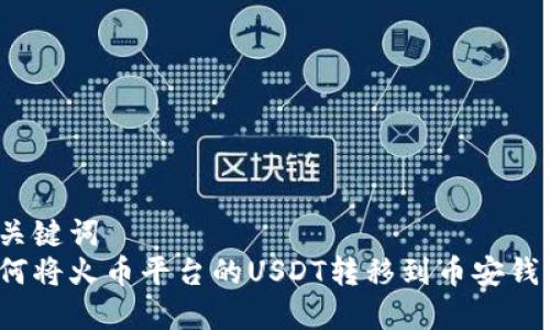 和关键词  
如何将火币平台的USDT转移到币安钱包？