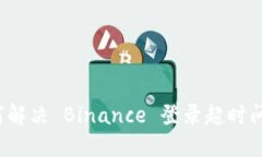 如何解决 Binance 登录超时问题？