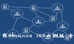 如何下载Binance iOS内测版：全面指南