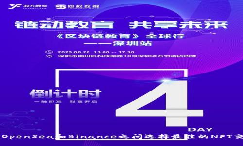 如何在OpenSea和Binance之间选择最佳的NFT交易平台