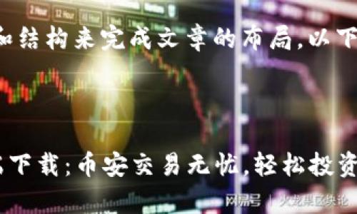 建议使用我的主题和结构来完成文章的布局。以下是你所要求的内容。

:

币安APP官网客户端下载：币安交易无忧，轻松投资数字货币！