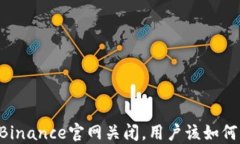 币安Binance官网关闭，用户该如何应对？
