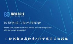 : 如何解决虚拟币APP下载不了的问题