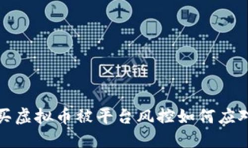 买虚拟币被平台风控如何应对