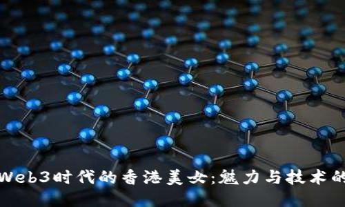 探索Web3时代的香港美女：魅力与技术的交融