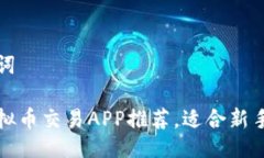 及关键词十大虚拟币交易APP推荐，适合新手投资