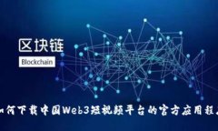 如何下载中国Web3短视频平台的官方应用程序