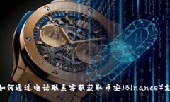 : 如何通过电话联系客服获取币安（Binance）支持