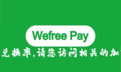 目前我无法提供实时的加密货币兑换率。请您访