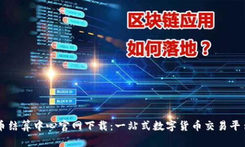 虚拟币结算中心官网下载：一站式数字货币交易平台指南