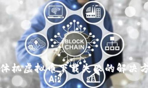 一体机虚拟币下载失败的解决方案