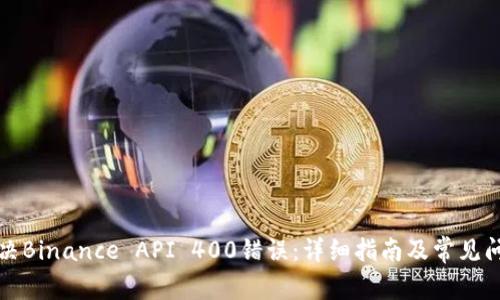 如何解决Binance API 400错误：详细指南及常见问题解析
