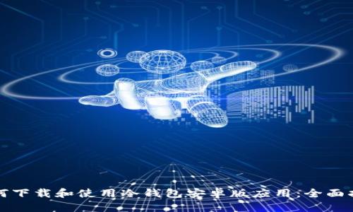 如何下载和使用冷钱包安卓版应用：全面指南