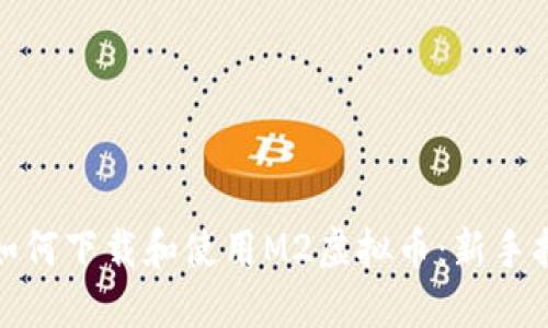 : 如何下载和使用M2虚拟币：新手指南