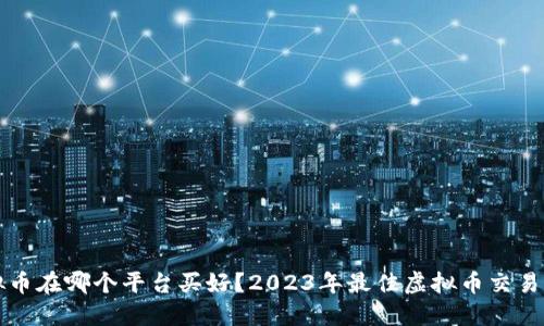 买虚拟币在哪个平台买好？2023年最佳虚拟币交易所推荐