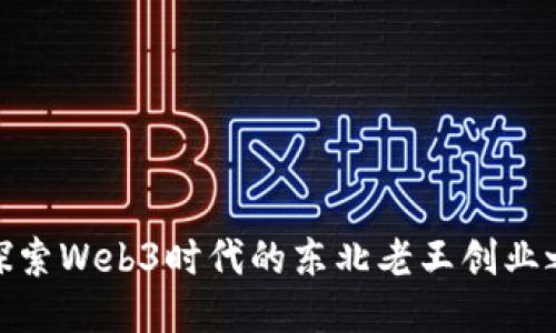 : 探索Web3时代的东北老王创业之路