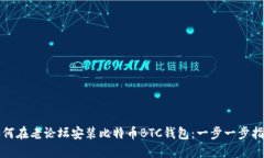 如何在老论坛安装比特币BTC钱包：一步一步指南