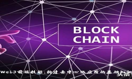 Web3前端技能：构建去中心化应用的基础知识