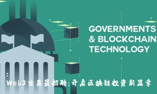 : 
Web3交易员招聘：开启区块链投资新篇章
