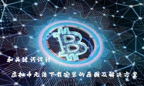 和关键词设计

 虚拟币无法下载安装的原因及解决方案