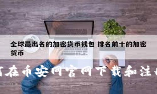 : 如何在币安网官网下载和注册账号