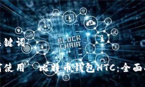和关键词

如何使用犇比特币钱包HTC：全面指南