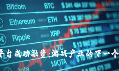 Web3游戏平台成功融资：游戏产业的下一个革命性趋势