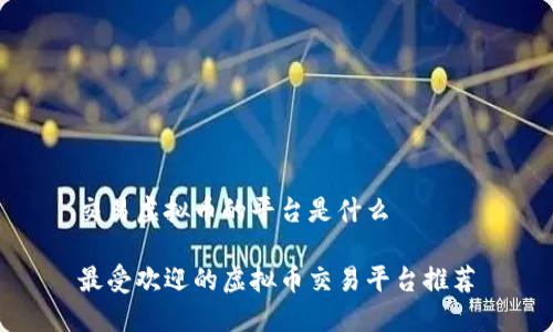 交易虚拟币的平台是什么

最受欢迎的虚拟币交易平台推荐