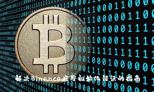 解决Binance应用初始化错误的指南