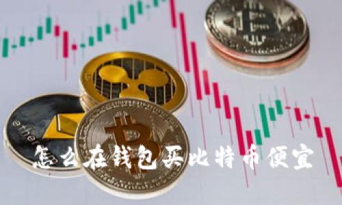 怎么在钱包买比特币便宜